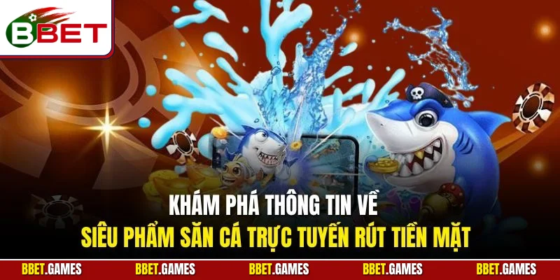 Khám phá thông tin về siêu phẩm săn cá trực tuyến rút tiền mặt