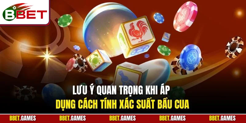Lưu ý quan trọng khi áp dụng cách tính xác suất bầu cua