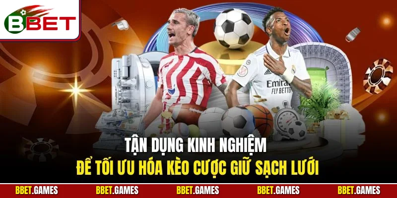 Tận dụng kinh nghiệm để tối ưu hóa kèo cược giữ sạch lưới