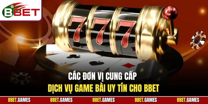 Các đơn vị cung cấp dịch vụ game bài uy tín cho BBET