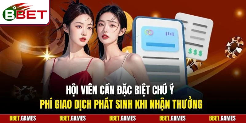 Hội viên cần đặc biệt chú ý phí giao dịch phát sinh khi nhận thưởng