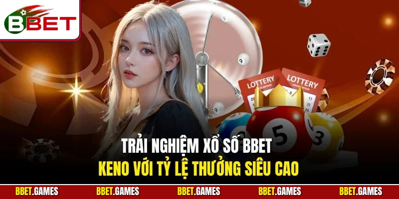 Trải nghiệm xổ số BBET Keno với tỷ lệ thưởng siêu cao